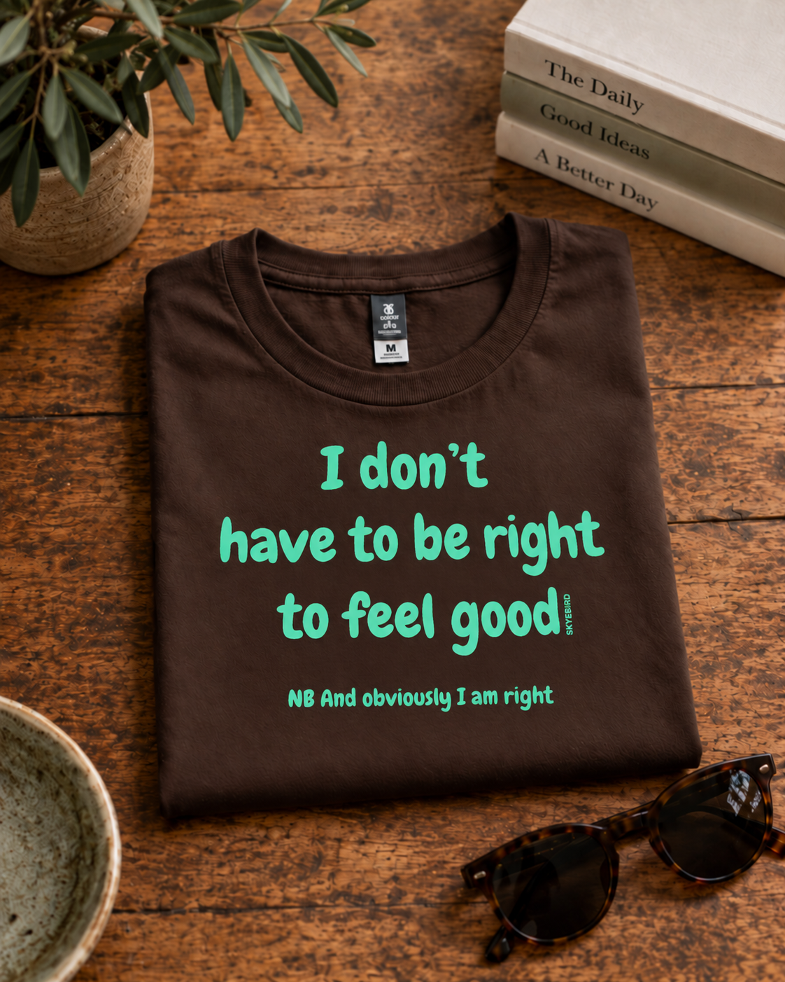 I Don’t Have to Be Right to Feel Good — flatlay